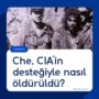 Che, CIA’in desteğiyle nasıl öldürüldü?