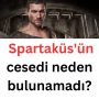 Spartaküs’ün cesedi neden bulunamadı?