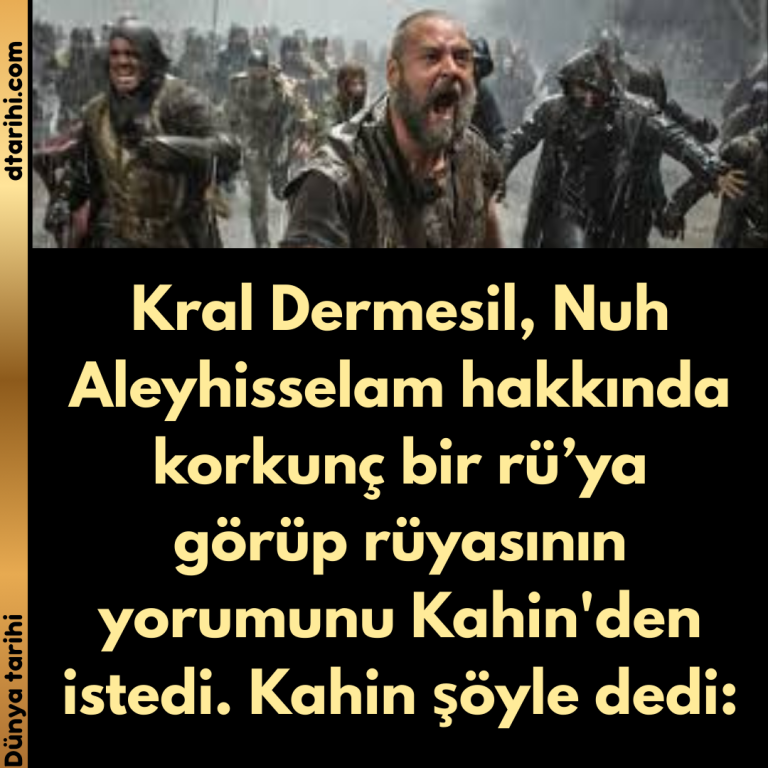 Kral Dermesil, Nuh Aleyhisselam hakkında korkunç bir rü’ya görüp rüyasının yorumunu Kahin’den istedi. Kahin şöyle dedi: