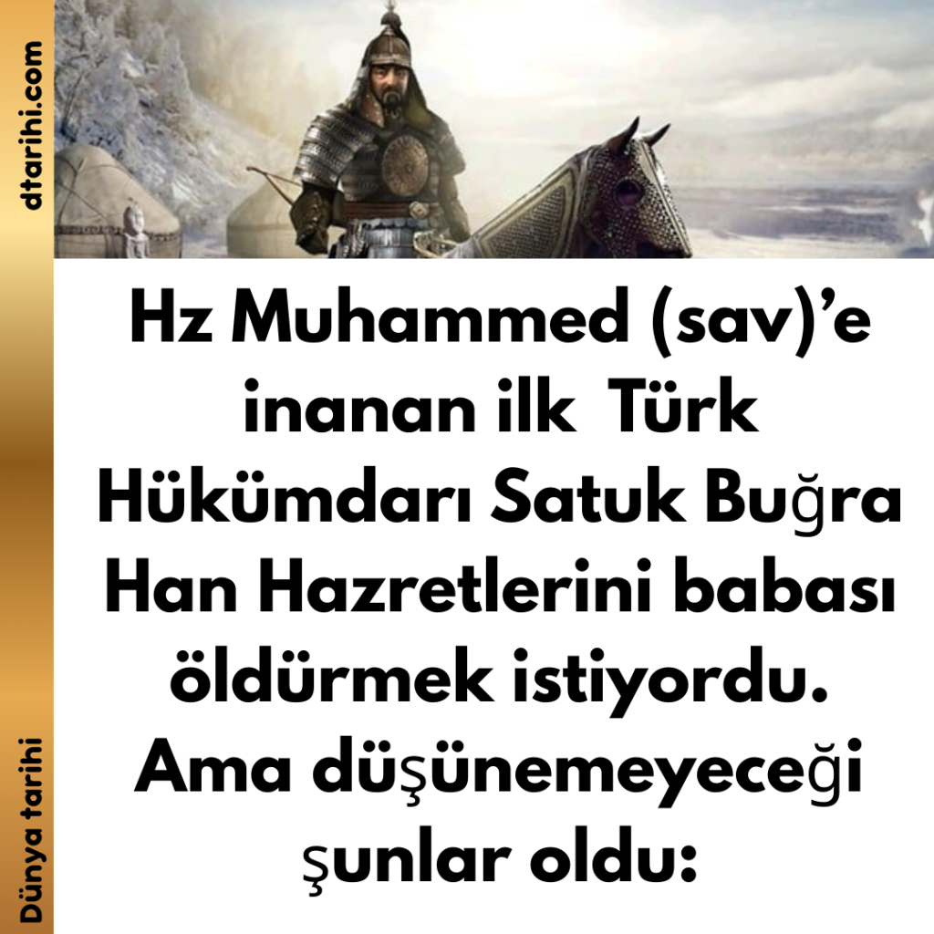 Hz Muhammed (sav)’e inanan ilk Türk Hükümdarı Satuk Buğra Han Hazretlerini babası öldürmek istiyordu. Ama düşünemeyeceği şunlar oldu: