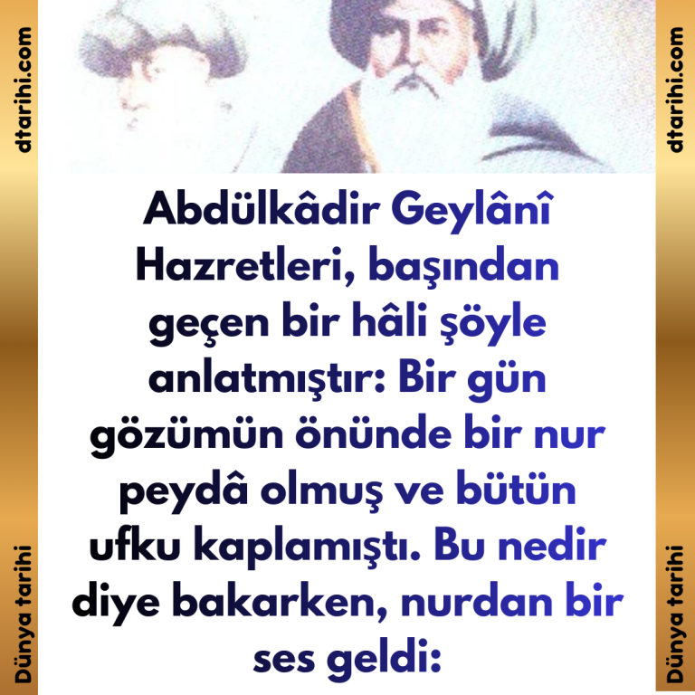 Abdülkâdir Geylânî Hazretleri, başından geçen bir hâli şöyle anlatmıştır: Bir gün gözümün önünde bir nur peydâ olmuş ve bütün ufku kaplamıştı. Bu nedir diye bakarken, nurdan bir ses geldi: