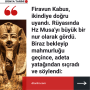 Firavun Kabus, ikindiye doğru uyandı. Rüyasında Hz Musa’yı büyük bir nur olarak gördü. Biraz bekleyip mahmurluğu geçince, adeta yatağından sıçradı ve söylendi: