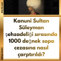 Kanuni Sultan Süleyman şehzadeliği sırasında 1000 değnek sopa cezasına nasıl çarptırıldı?