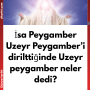 İsa Peygamber Uzeyr Peygamber’i dirilttiğinde Uzeyr peygamber neler dedi?