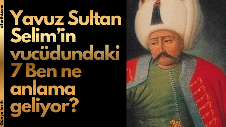 Yavuz Sultan Selim’in vucüdundaki 7 Ben vardı bunu gören…