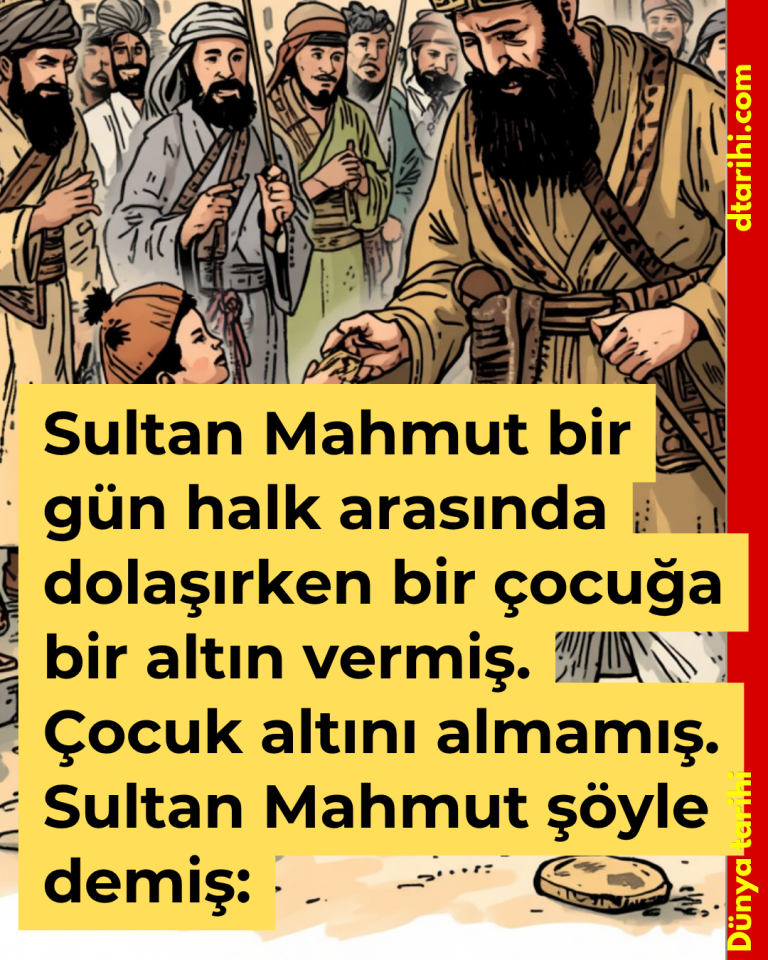 Sultan Mahmut bir gün halk arasında dolaşırken bir çocuğa bir altın vermiş. Çocuk altını almamış. Sultan Mahmut şöyle demiş: