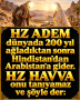 HZ ADEM dünyada 200 yıl ağladıktan sonra Hindistan’dan Arabistan’a gider. HZ HAVVA onu tanıyamaz ve şöyle der: