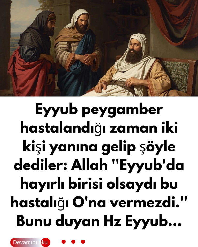 Eyyub peygamber hastalandığı zaman iki kişi yanına gelip şöyle dediler: Allah ”Eyyub’da hayırlı birisi olsaydı bu hastalığı O’na vermezdi.” Bunu duyan Hz Eyyub…