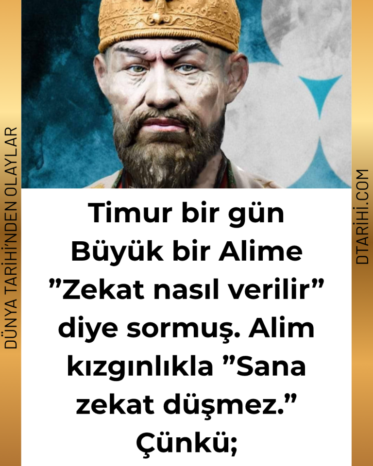 Timur bir gün Büyük bir Alime ”Zekat nasıl verilir” diye sormuş. Alim kızgınlıkla ”Sana zekat düşmez.” Çünkü;