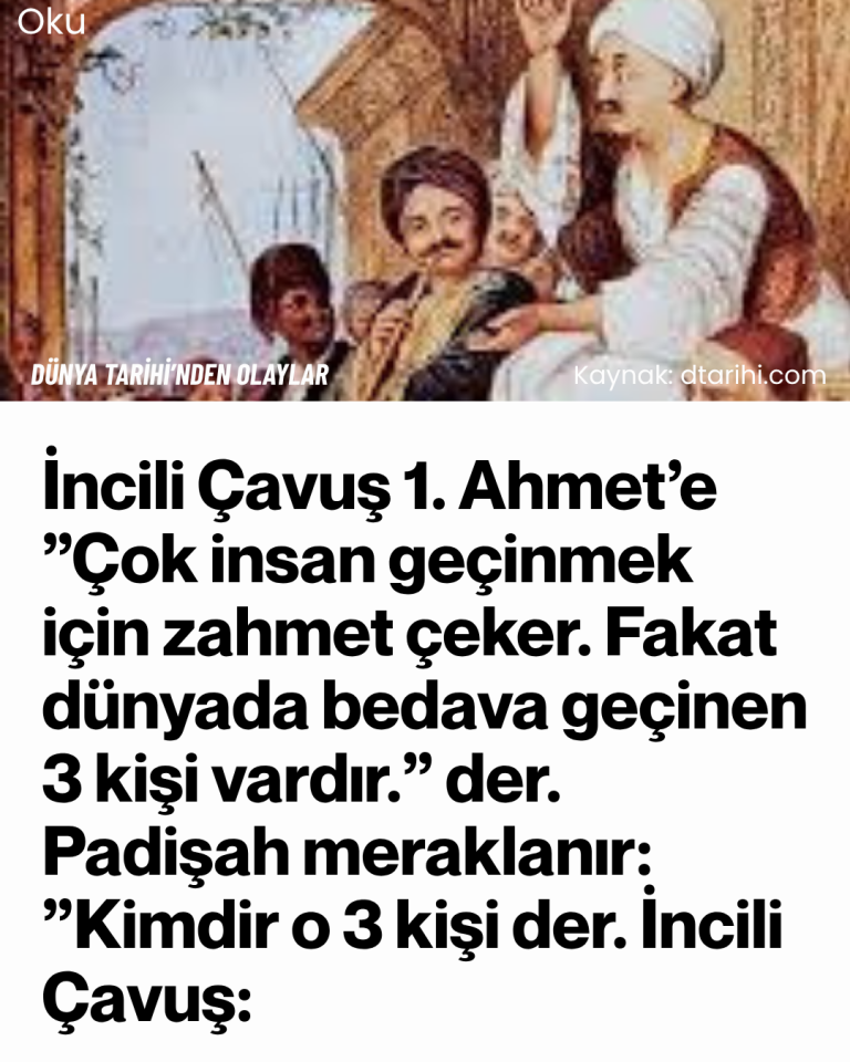 İncili Çavuş 1. Ahmet’e ”Çok insan geçinmek için zahmet çeker. Fakat dünyada bedava geçinen 3 kişi vardır.” der. Padişah meraklanır: ”Kimdir o 3 kişi der. İncili Çavuş:
