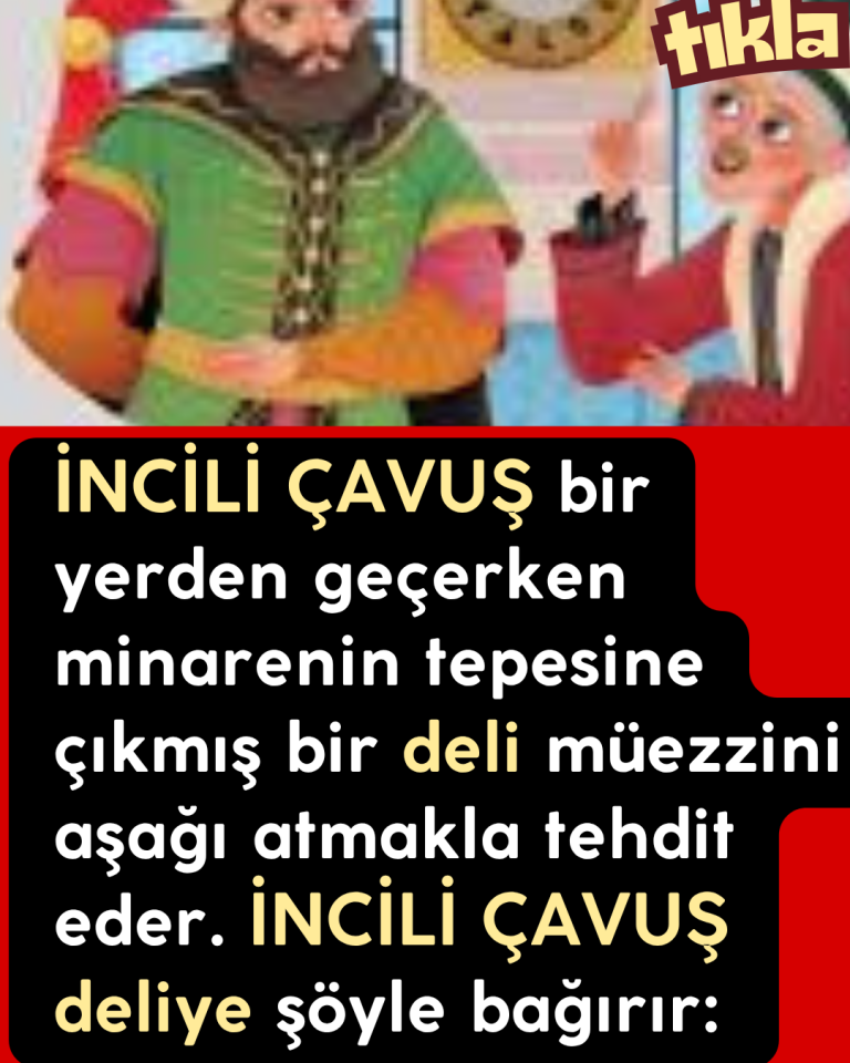 İNCİLİ ÇAVUŞ bir yerden geçerken minarenin tepesine çıkmış bir deli müezzini aşağı atmakla tehdit eder. İNCİLİ ÇAVUŞ deliye şöyle bağırır:
