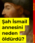 Şah İsmail annesini neden öldürdü?