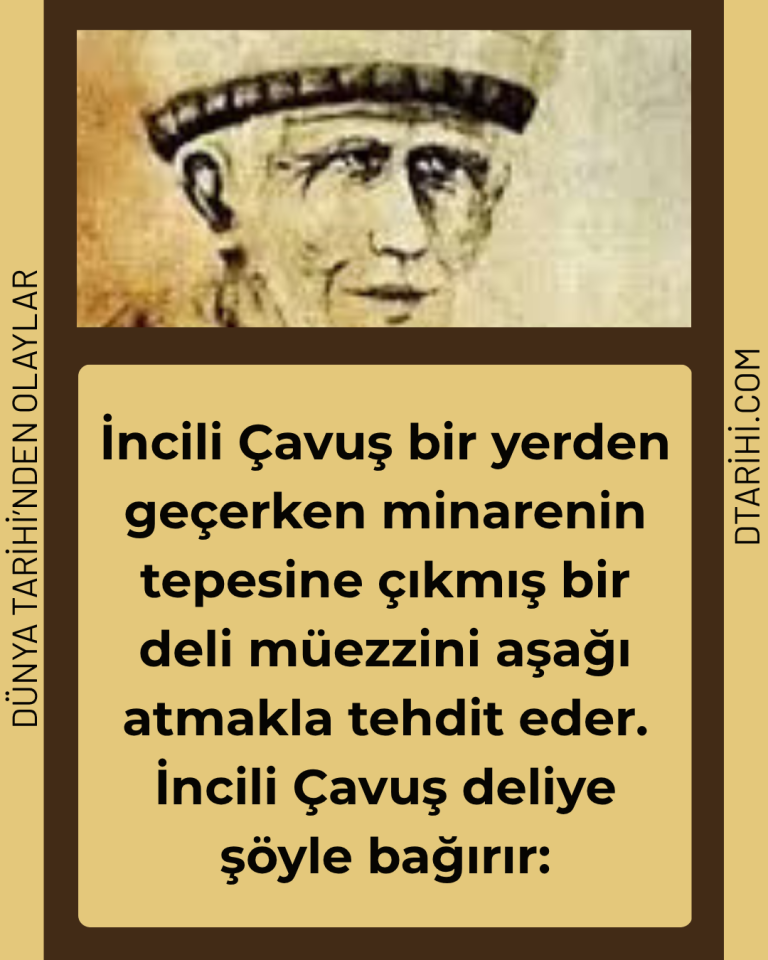 İncili Çavuş bir yerden geçerken minarenin tepesine çıkmış bir deli müezzini aşağı atmakla tehdit eder. İncili Çavuş deliye şöyle bağırır: