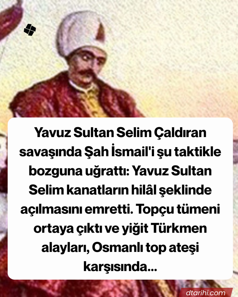 Yavuz Sultan Selim Çaldıran savaşında Şah İsmail’i şu taktikle bozguna uğrattı: Yavuz Sultan Selim kanatların hilâl şeklinde açılmasını emretti. Topçu tümeni ortaya çıktı ve yiğit Türkmen alayları, Osmanlı top ateşi karşısında…
