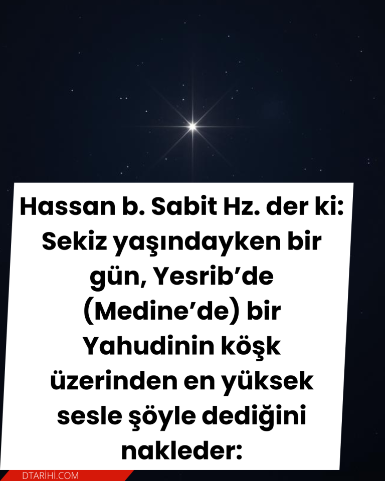 Hassan b. Sabit Hz. der ki: Sekiz yaşındayken bir gün, Yesrib’de (Medine’de) bir Yahudinin köşk üzerinden en yüksek sesle şöyle dediğini nakleder: