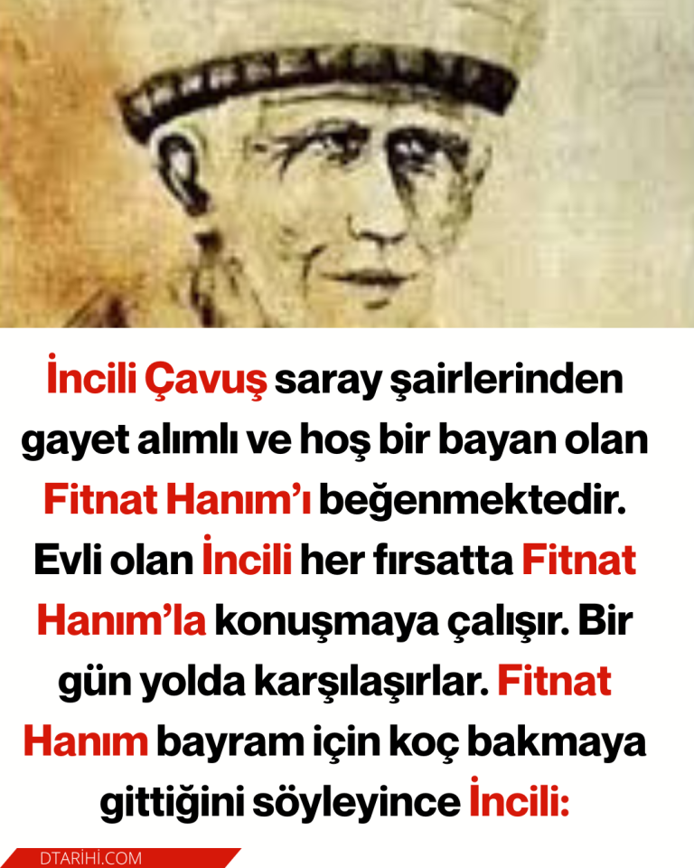 İncili Çavuş saray şairlerinden gayet alımlı ve hoş bir bayan olan Fitnat Hanım’ı beğenmektedir. Evli olan İncili her fırsatta Fitnat Hanım’la konuşmaya çalışır. Bir gün yolda karşılaşırlar. Fitnat Hanım bayram için koç bakmaya gittiğini söyleyince İncili: