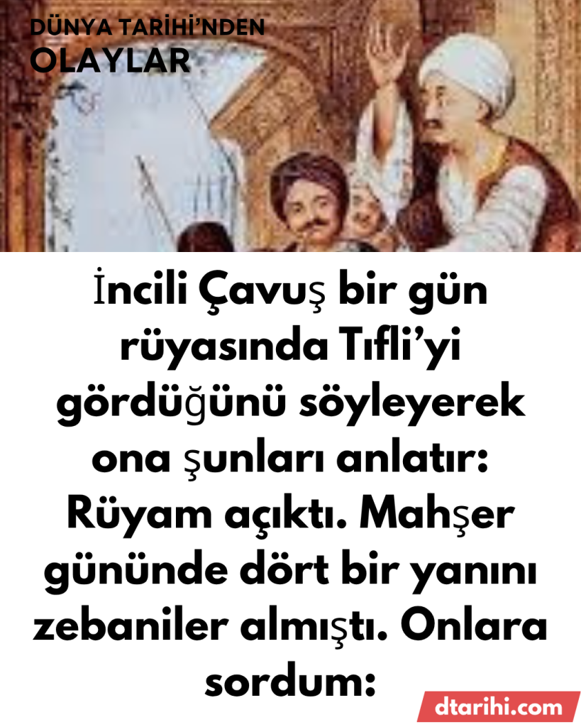 İncili Çavuş bir gün rüyasında Tıfli’yi gördüğünü söyleyerek ona şunları anlatır: Rüyam açıktı. Mahşer gününde dört bir yanını zebaniler almıştı. Onlara sordum:
