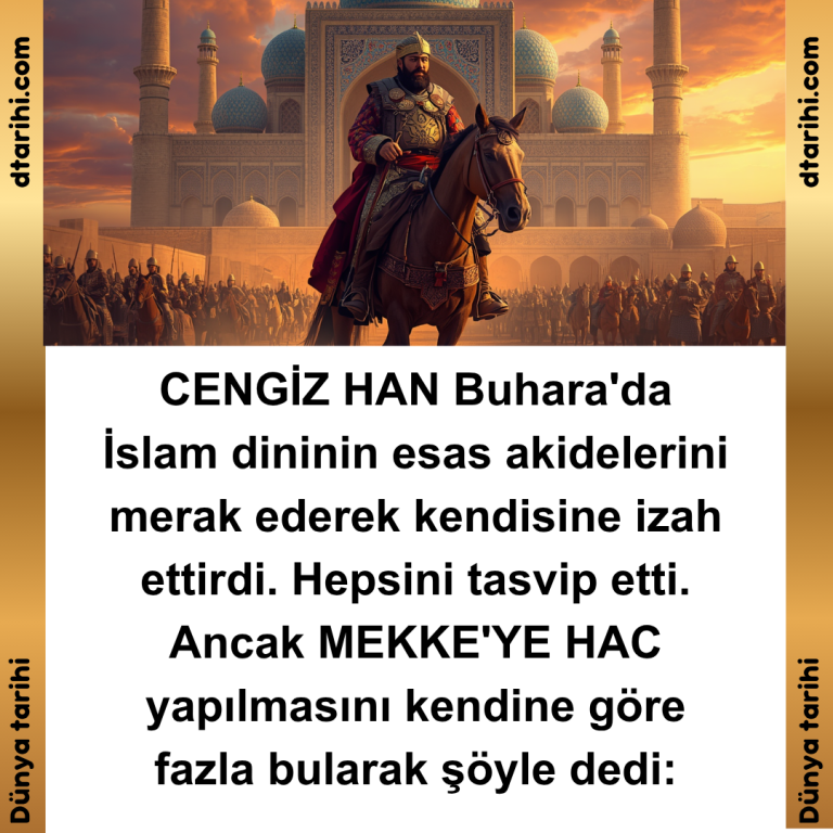 CENGİZ HAN Buhara’da İslam dininin esas akidelerini merak ederek kendisine izah ettirdi. Hepsini tasvip etti. Ancak MEKKE’YE HAC yapılmasını kendine göre fazla bularak şöyle dedi: