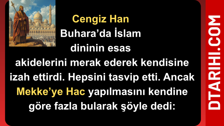 Cengiz Han Buhara’da İslam dininin esas akidelerini merak ederek kendisine izah ettirdi. Hepsini tasvip etti. Ancak Mekke’ye Hac yapılmasını kendine göre fazla bularak şöyle dedi: