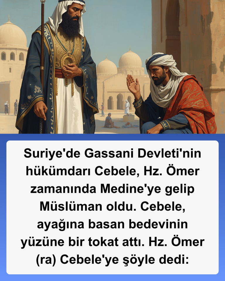 Suriye’de Gassani Devleti’nin hükümdarı Cebele, Hz. Ömer zamanında Medine’ye gelip Müslüman oldu. Cebele, ayağına basan bedevinin yüzüne bir tokat attı. Hz. Ömer (ra) Cebele’ye şöyle dedi: