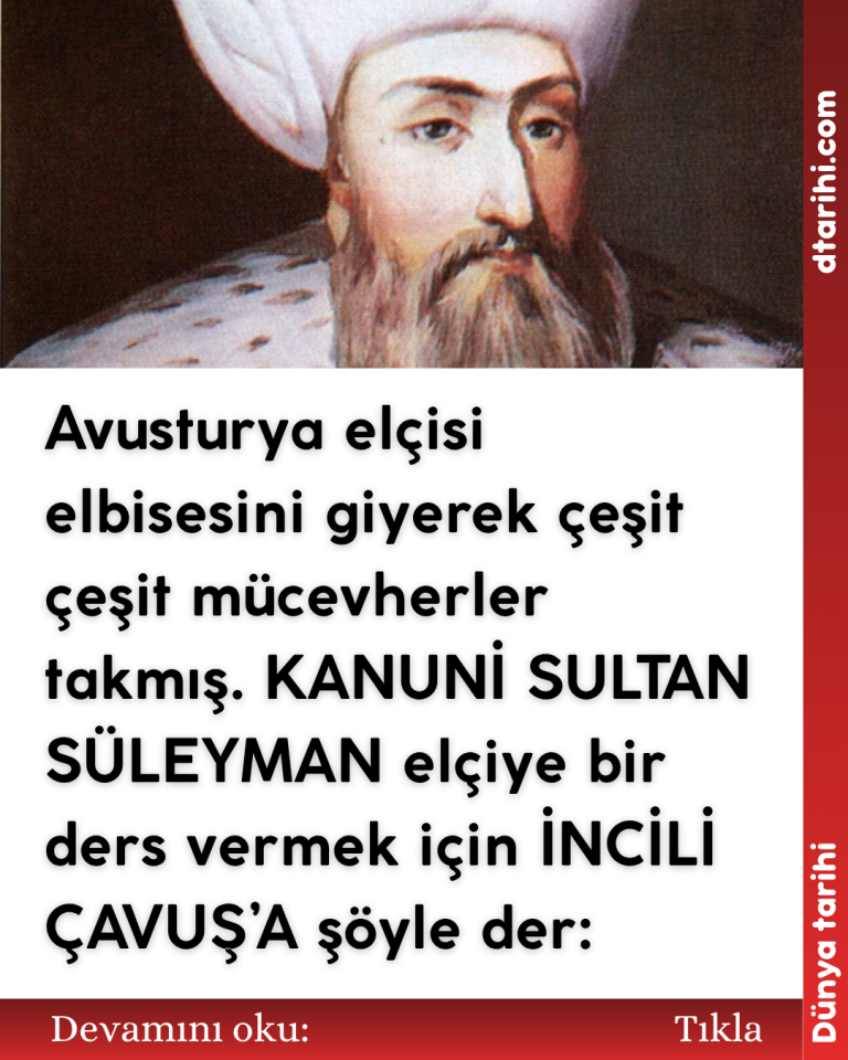 Avusturya elçisi elbisesini giyerek çeşit çeşit mücevherler takmış. KANUNİ SULTAN SÜLEYMAN elçiye bir ders vermek için İNCİLİ ÇAVUŞ’A şöyle der: