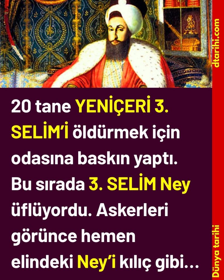 20 tane YENİÇERİ 3. SELİM’İ öldürmek için odasına baskın yaptı. Bu sırada 3. SELİM Ney üflüyordu. Askerleri görünce hemen elindeki Ney’i kılıç gibi…