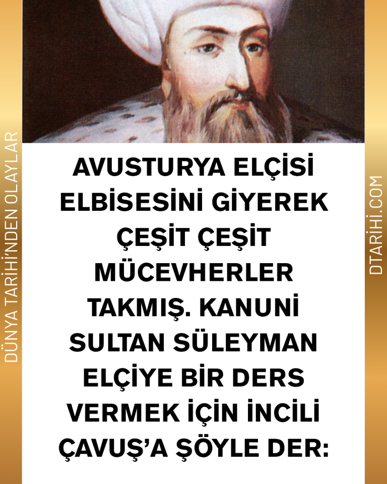 Avusturya elçisi elbisesini giyerek çeşit çeşit mücevherler takmış. Kanuni Sultan Süleyman elçiye bir ders vermek için İncili Çavuş’a şöyle der:
