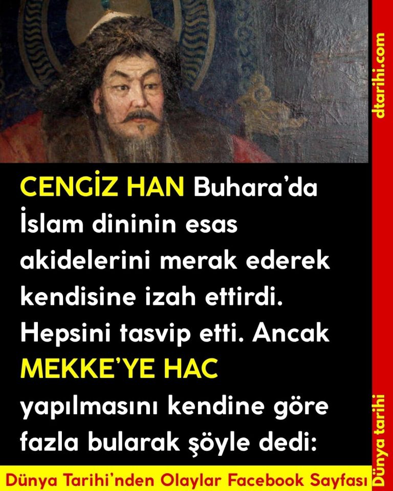 CENGİZ HAN Buhara’da İslam dininin esas akidelerini merak ederek kendisine izah ettirdi. Hepsini tasvip etti. Ancak MEKKE’YE HAC yapılmasını kendine göre fazla bularak şöyle dedi: