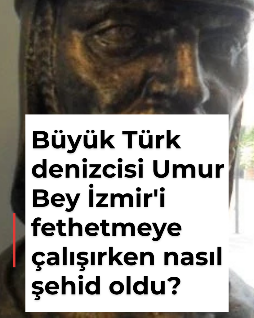 Büyük Türk denizcisi Umur Bey İzmir’i fethetmeye çalışırken nasıl şehid oldu?