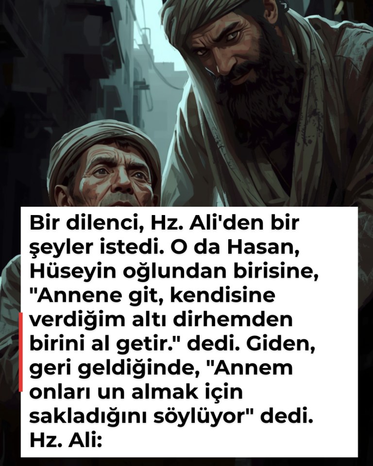 Bir dilenci, Hz. Ali’den bir şeyler istedi. O da Hasan, Hüseyin oğlundan birisine, “Annene git, kendisine verdiğim altı dirhemden birini al getir.” dedi. Giden, geri geldiğinde, “Annem onları un almak için sakladığını söylüyor” dedi. Hz. Ali: