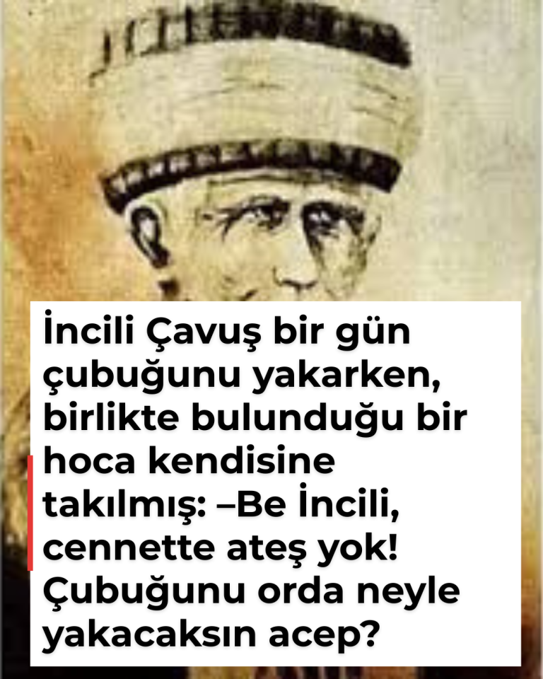 İncili Çavuş bir gün çubuğunu yakarken, birlikte bulunduğu bir hoca kendisine takılmış: –Be İncili, cennette ateş yok! Çubuğunu orda neyle yakacaksın acep?