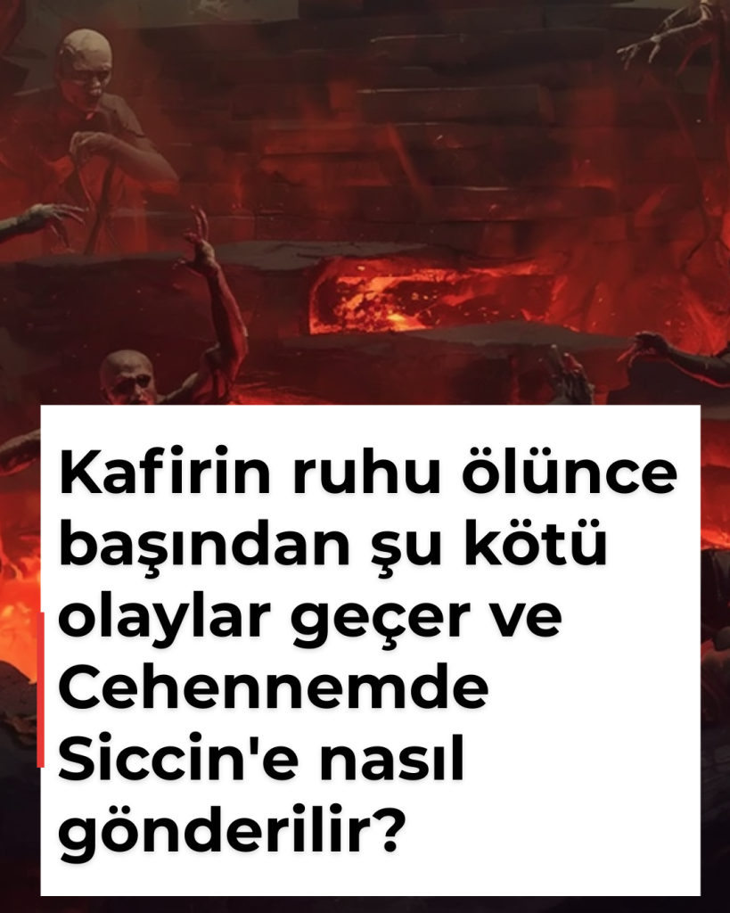 Kafirin ruhu ölünce başından şu kötü olaylar geçer ve Cehennemde Siccin’e nasıl gönderilir?